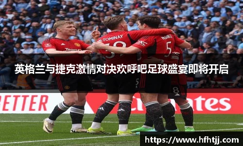 英格兰与捷克激情对决欢呼吧足球盛宴即将开启